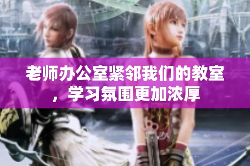 老师办公室紧邻我们的教室，学习氛围更加浓厚