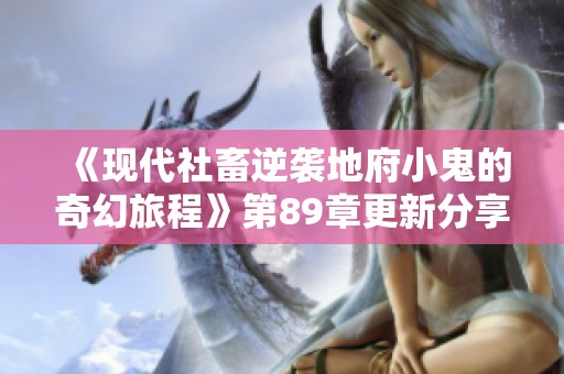 《现代社畜逆袭地府小鬼的奇幻旅程》第89章更新分享