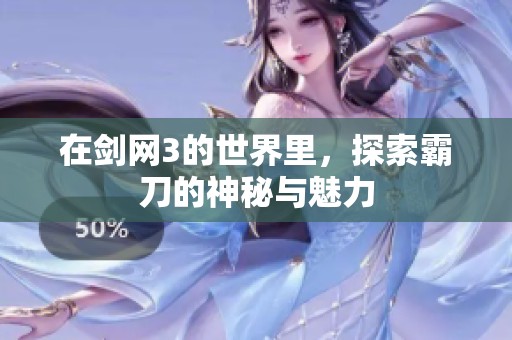 在剑网3的世界里，探索霸刀的神秘与魅力