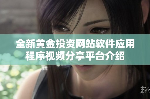全新黄金投资网站软件应用程序视频分享平台介绍