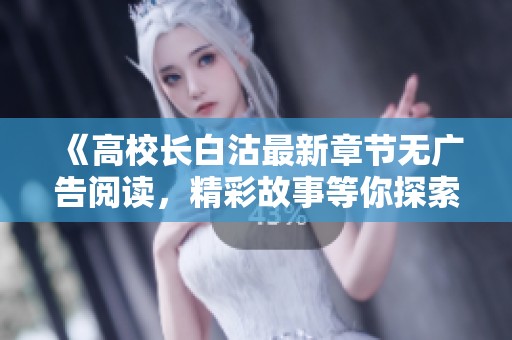 《高校长白沽最新章节无广告阅读，精彩故事等你探索》