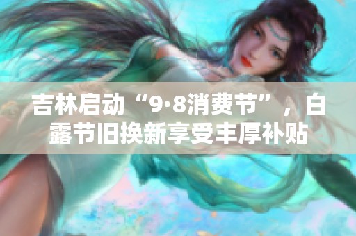 吉林启动“9·8消费节”，白露节旧换新享受丰厚补贴