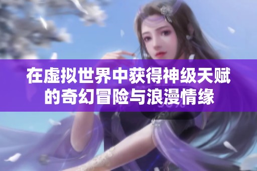 在虚拟世界中获得神级天赋的奇幻冒险与浪漫情缘