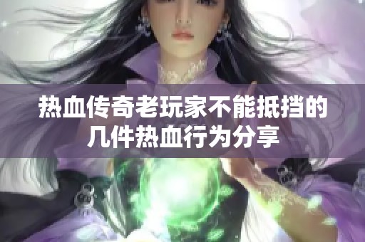 热血传奇老玩家不能抵挡的几件热血行为分享