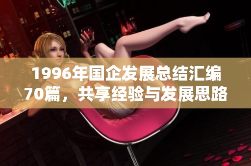1996年国企发展总结汇编70篇，共享经验与发展思路
