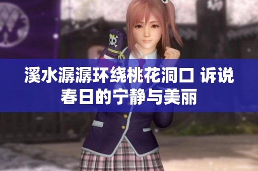 溪水潺潺环绕桃花洞口 诉说春日的宁静与美丽