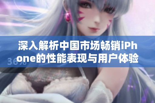 深入解析中国市场畅销iPhone的性能表现与用户体验