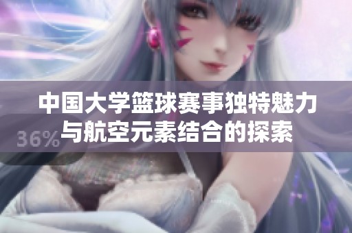 中国大学篮球赛事独特魅力与航空元素结合的探索