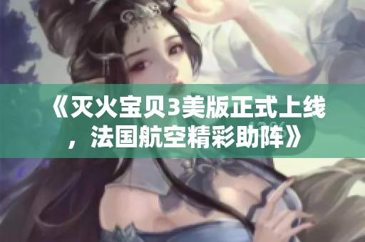 《灭火宝贝3美版正式上线，法国航空精彩助阵》