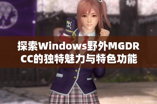 探索Windows野外MGDRCC的独特魅力与特色功能