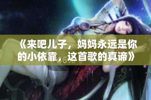 《来吧儿子，妈妈永远是你的小依靠，这首歌的真谛》
