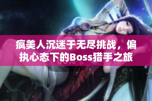 疯美人沉迷于无尽挑战，偏执心态下的Boss猎手之旅