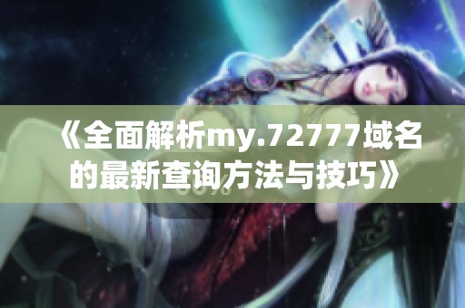 《全面解析my.72777域名的最新查询方法与技巧》