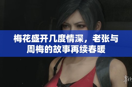 梅花盛开几度情深，老张与周梅的故事再续春暖