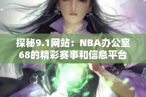 探秘9.1网站：NBA办公室68的精彩赛事和信息平台