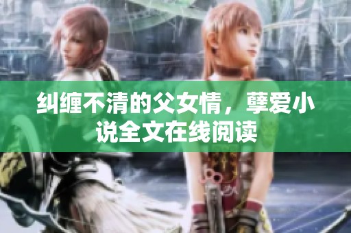 纠缠不清的父女情，孽爱小说全文在线阅读