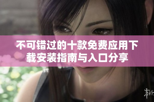不可错过的十款免费应用下载安装指南与入口分享