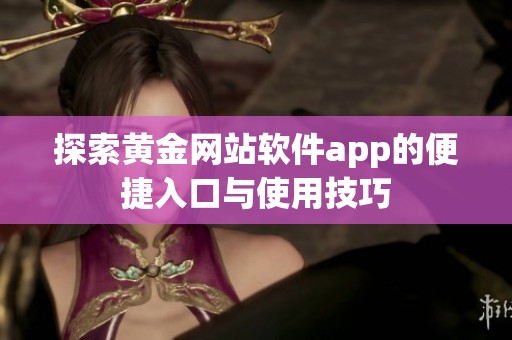 探索黄金网站软件app的便捷入口与使用技巧