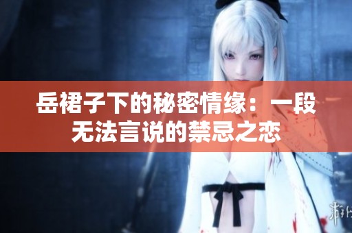 岳裙子下的秘密情缘：一段无法言说的禁忌之恋