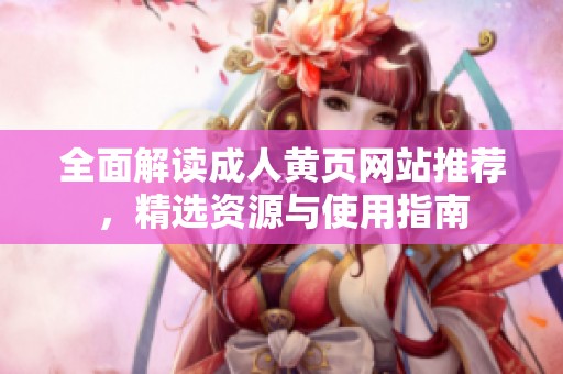 全面解读成人黄页网站推荐，精选资源与使用指南