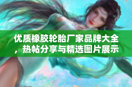 优质橡胶轮胎厂家品牌大全，热帖分享与精选图片展示
