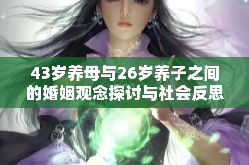 43岁养母与26岁养子之间的婚姻观念探讨与社会反思