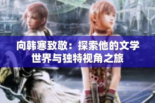 向韩寒致敬：探索他的文学世界与独特视角之旅