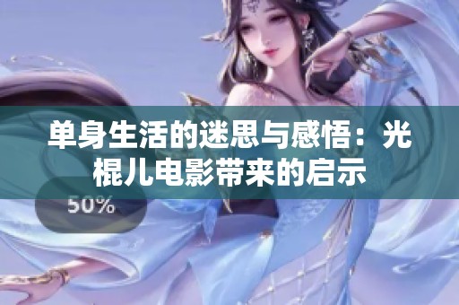 单身生活的迷思与感悟：光棍儿电影带来的启示