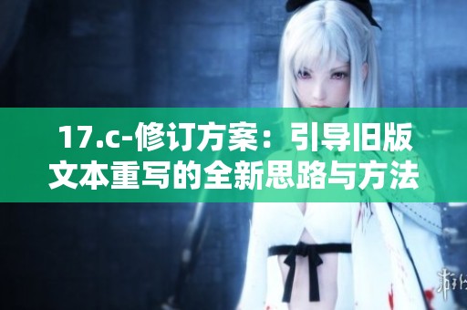 17.c-修订方案：引导旧版文本重写的全新思路与方法