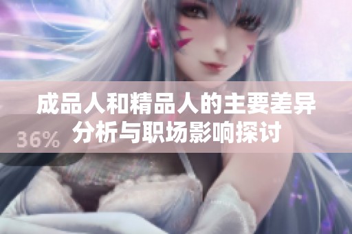 成品人和精品人的主要差异分析与职场影响探讨