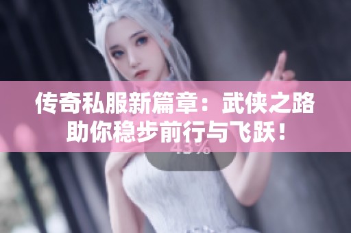 传奇私服新篇章：武侠之路助你稳步前行与飞跃！