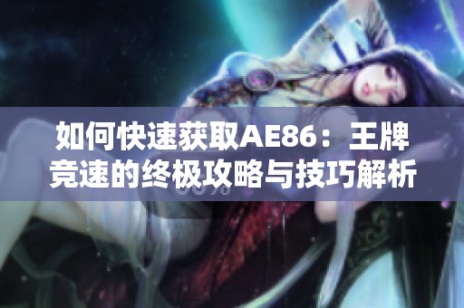 如何快速获取AE86：王牌竞速的终极攻略与技巧解析