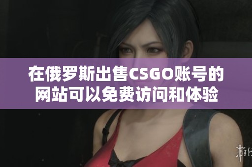 在俄罗斯出售CSGO账号的网站可以免费访问和体验
