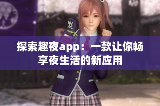 探索趣夜app：一款让你畅享夜生活的新应用