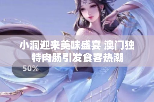 小洞迎来美味盛宴 澳门独特肉肠引发食客热潮