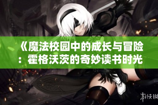 《魔法校园中的成长与冒险：霍格沃茨的奇妙读书时光》