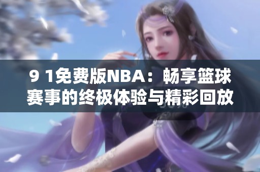 9 1免费版NBA：畅享篮球赛事的终极体验与精彩回放