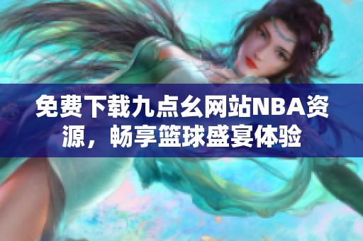免费下载九点幺网站NBA资源，畅享篮球盛宴体验