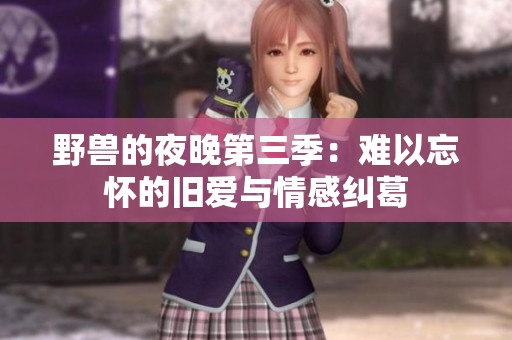 野兽的夜晚第三季：难以忘怀的旧爱与情感纠葛
