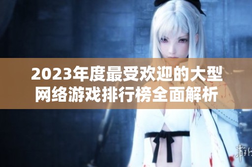 2023年度最受欢迎的大型网络游戏排行榜全面解析