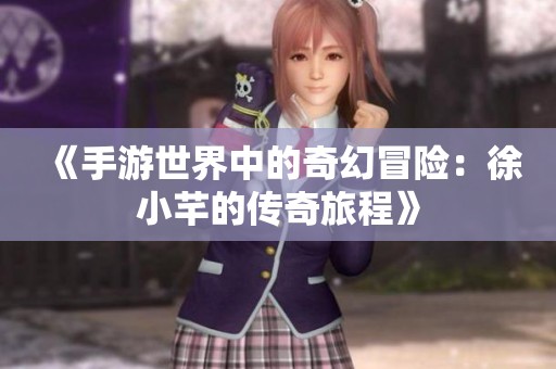 《手游世界中的奇幻冒险：徐小芊的传奇旅程》