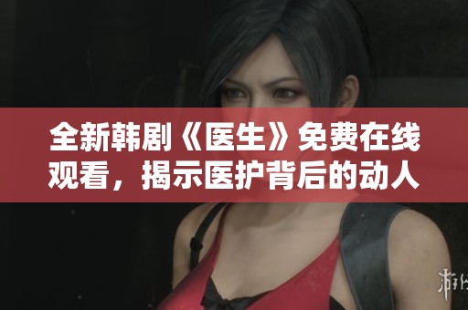 全新韩剧《医生》免费在线观看，揭示医护背后的动人故事
