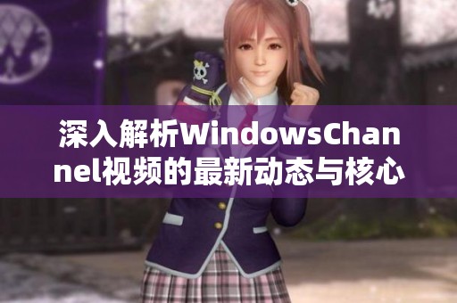 深入解析WindowsChannel视频的最新动态与核心内容