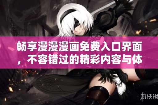 畅享漫漫漫画免费入口界面，不容错过的精彩内容与体验