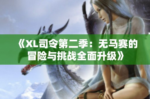 《XL司令第二季：无马赛的冒险与挑战全面升级》
