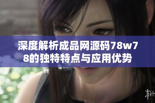深度解析成品网源码78w78的独特特点与应用优势