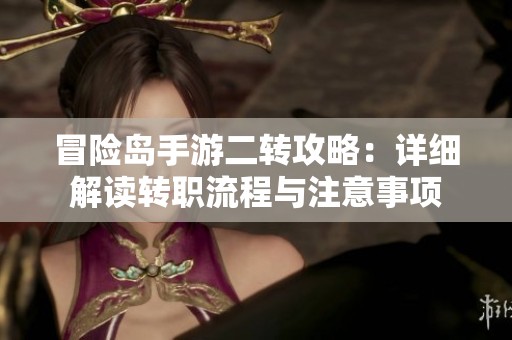 冒险岛手游二转攻略：详细解读转职流程与注意事项