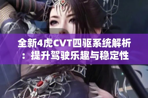 全新4虎CVT四驱系统解析：提升驾驶乐趣与稳定性