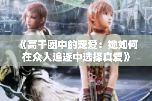 《高干圈中的宠爱：她如何在众人追逐中选择真爱》
