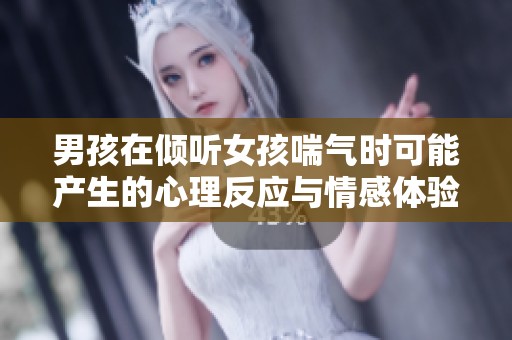 男孩在倾听女孩喘气时可能产生的心理反应与情感体验